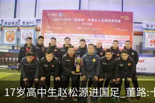 17岁高中生赵松源进国足 董路:十年内或不会再有